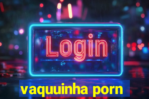 vaquuinha porn